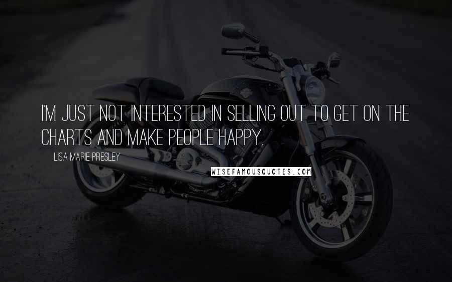 Lisa Marie Presley Quotes: I'm just not interested in selling out to get on the charts and make people happy.