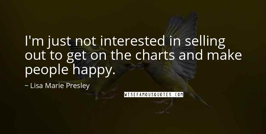 Lisa Marie Presley Quotes: I'm just not interested in selling out to get on the charts and make people happy.
