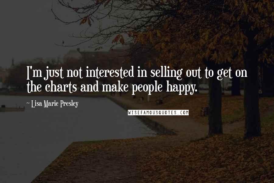 Lisa Marie Presley Quotes: I'm just not interested in selling out to get on the charts and make people happy.
