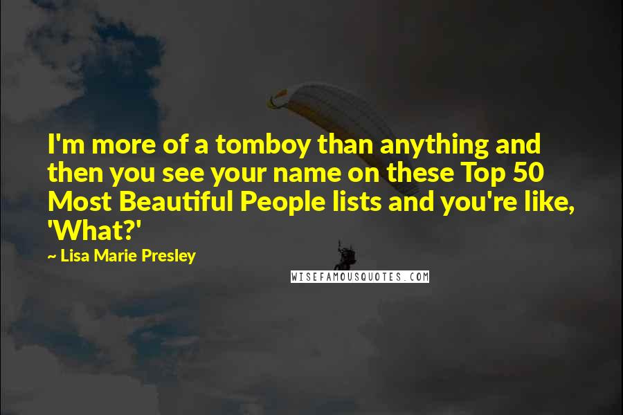 Lisa Marie Presley Quotes: I'm more of a tomboy than anything and then you see your name on these Top 50 Most Beautiful People lists and you're like, 'What?'