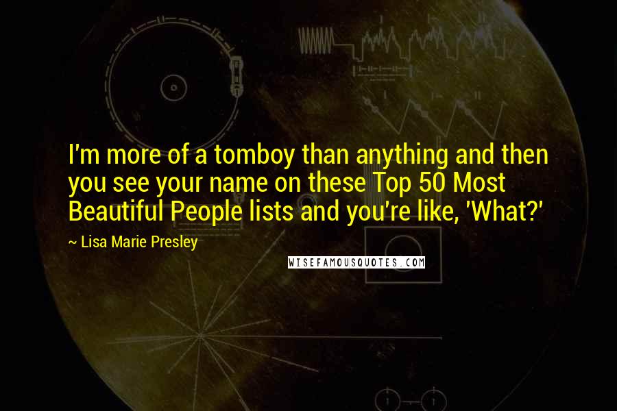 Lisa Marie Presley Quotes: I'm more of a tomboy than anything and then you see your name on these Top 50 Most Beautiful People lists and you're like, 'What?'