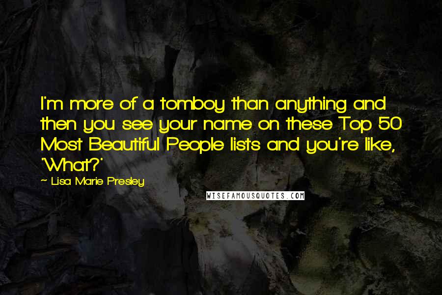 Lisa Marie Presley Quotes: I'm more of a tomboy than anything and then you see your name on these Top 50 Most Beautiful People lists and you're like, 'What?'