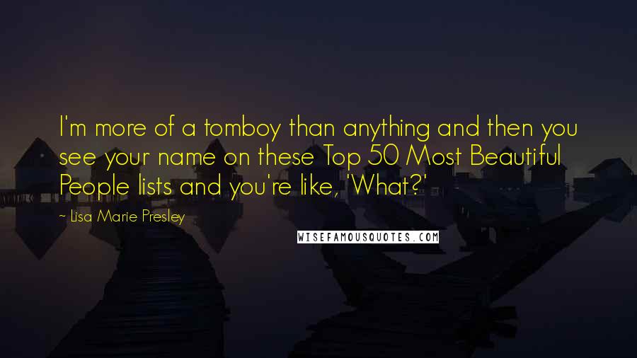 Lisa Marie Presley Quotes: I'm more of a tomboy than anything and then you see your name on these Top 50 Most Beautiful People lists and you're like, 'What?'