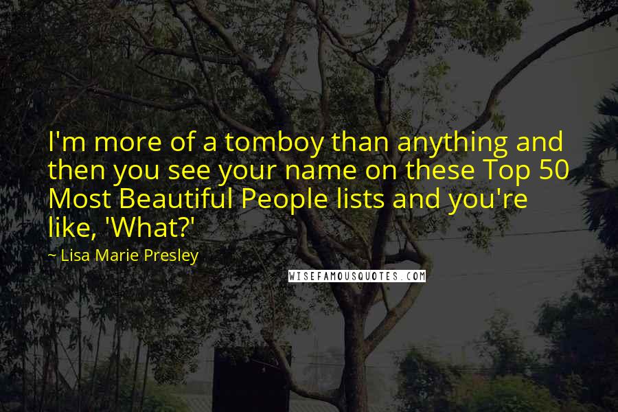 Lisa Marie Presley Quotes: I'm more of a tomboy than anything and then you see your name on these Top 50 Most Beautiful People lists and you're like, 'What?'