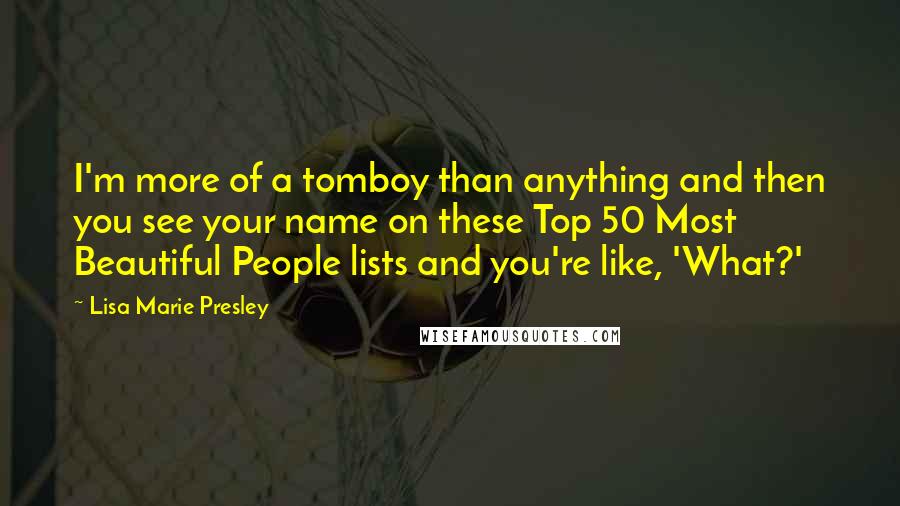 Lisa Marie Presley Quotes: I'm more of a tomboy than anything and then you see your name on these Top 50 Most Beautiful People lists and you're like, 'What?'