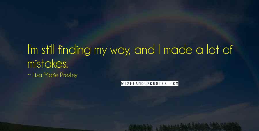 Lisa Marie Presley Quotes: I'm still finding my way, and I made a lot of mistakes.