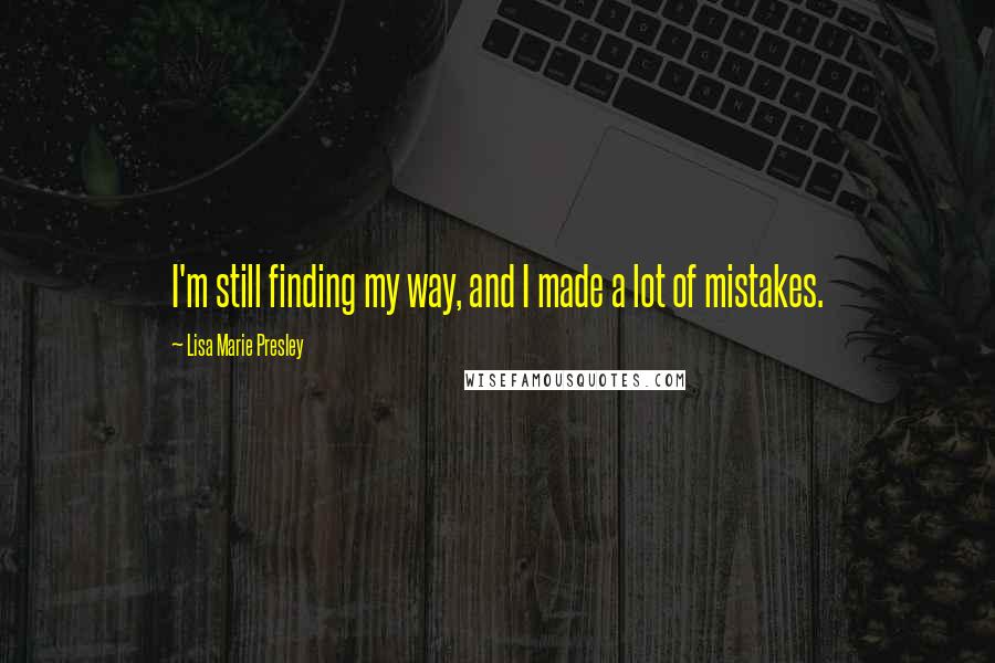 Lisa Marie Presley Quotes: I'm still finding my way, and I made a lot of mistakes.