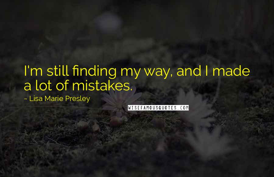 Lisa Marie Presley Quotes: I'm still finding my way, and I made a lot of mistakes.