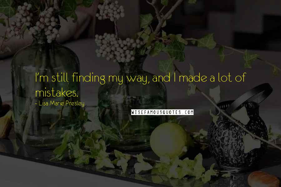 Lisa Marie Presley Quotes: I'm still finding my way, and I made a lot of mistakes.