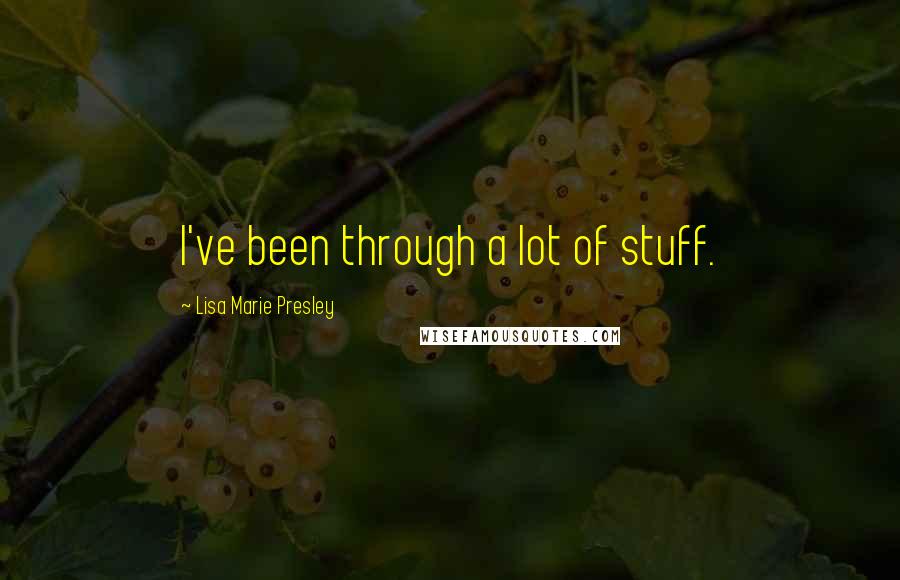 Lisa Marie Presley Quotes: I've been through a lot of stuff.