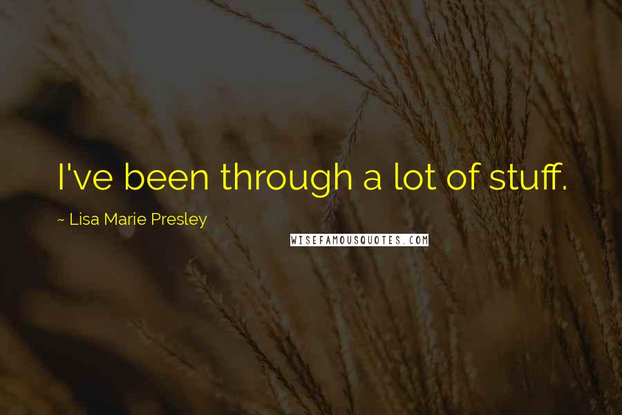 Lisa Marie Presley Quotes: I've been through a lot of stuff.