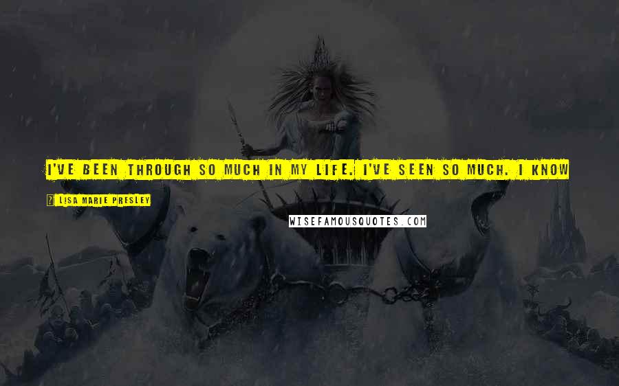 Lisa Marie Presley Quotes: I've been through so much in my life. I've seen so much. I know how fast things can change. I know someone can be here one minute and gone the next.