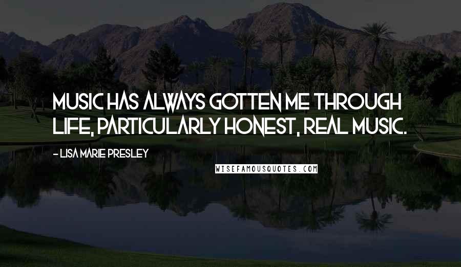 Lisa Marie Presley Quotes: Music has always gotten me through life, particularly honest, real music.