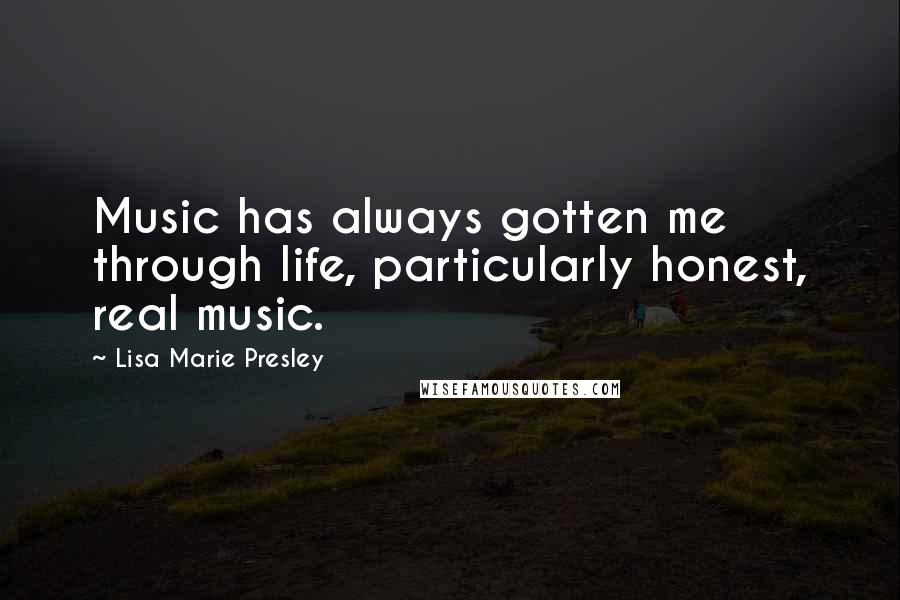 Lisa Marie Presley Quotes: Music has always gotten me through life, particularly honest, real music.