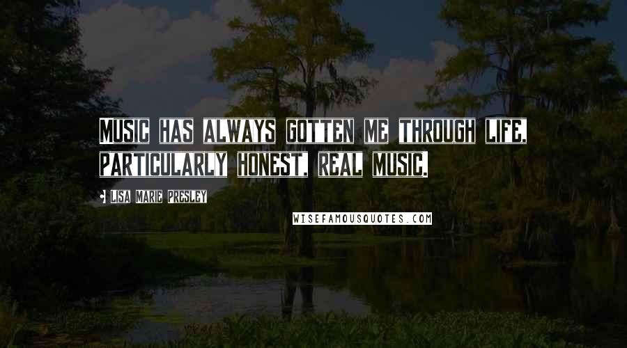 Lisa Marie Presley Quotes: Music has always gotten me through life, particularly honest, real music.