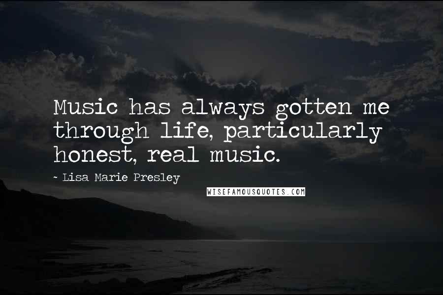 Lisa Marie Presley Quotes: Music has always gotten me through life, particularly honest, real music.