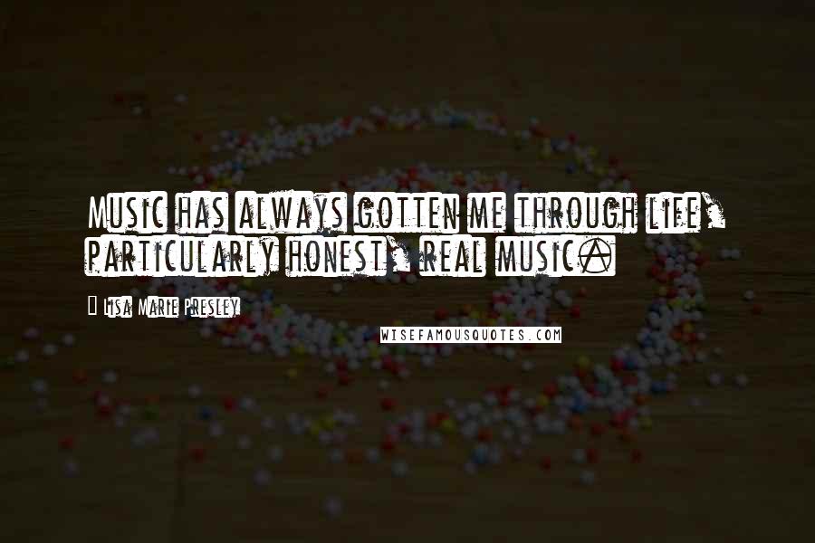 Lisa Marie Presley Quotes: Music has always gotten me through life, particularly honest, real music.