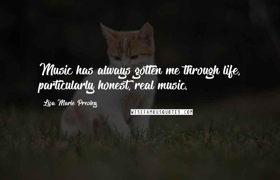 Lisa Marie Presley Quotes: Music has always gotten me through life, particularly honest, real music.