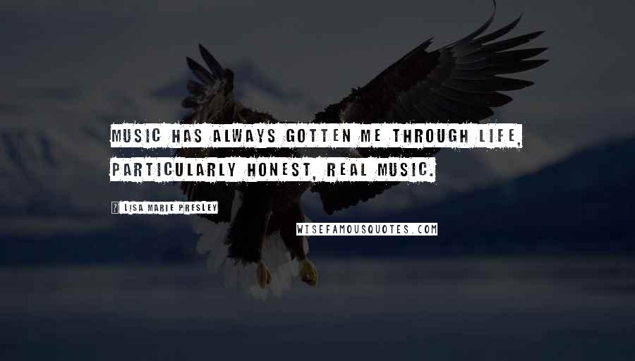 Lisa Marie Presley Quotes: Music has always gotten me through life, particularly honest, real music.