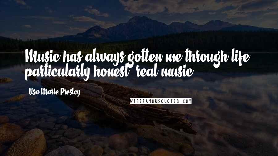 Lisa Marie Presley Quotes: Music has always gotten me through life, particularly honest, real music.