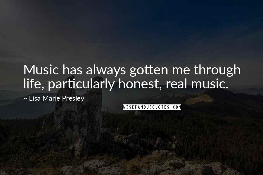 Lisa Marie Presley Quotes: Music has always gotten me through life, particularly honest, real music.