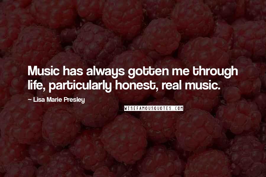 Lisa Marie Presley Quotes: Music has always gotten me through life, particularly honest, real music.