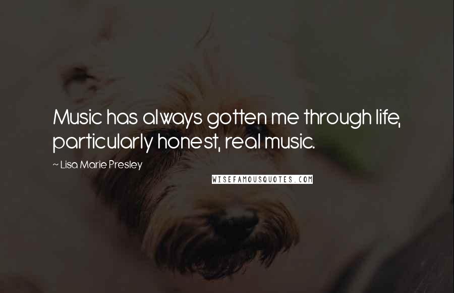 Lisa Marie Presley Quotes: Music has always gotten me through life, particularly honest, real music.