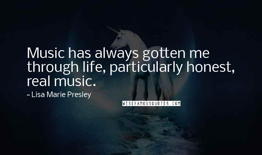 Lisa Marie Presley Quotes: Music has always gotten me through life, particularly honest, real music.