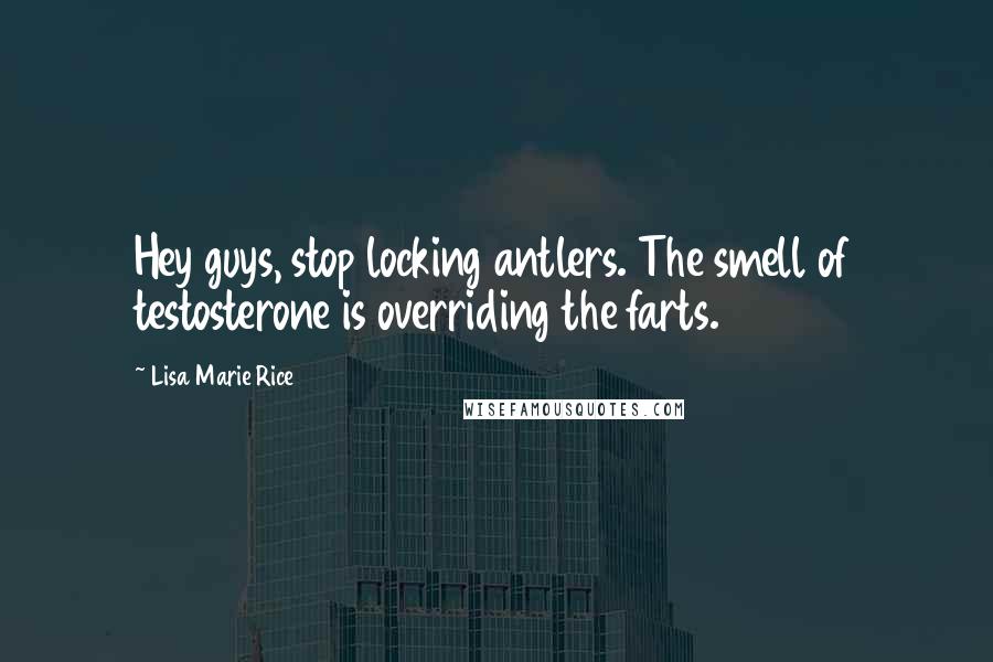 Lisa Marie Rice Quotes: Hey guys, stop locking antlers. The smell of testosterone is overriding the farts.