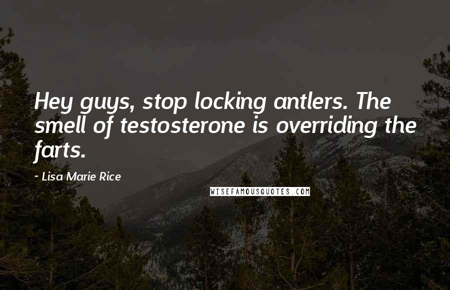 Lisa Marie Rice Quotes: Hey guys, stop locking antlers. The smell of testosterone is overriding the farts.