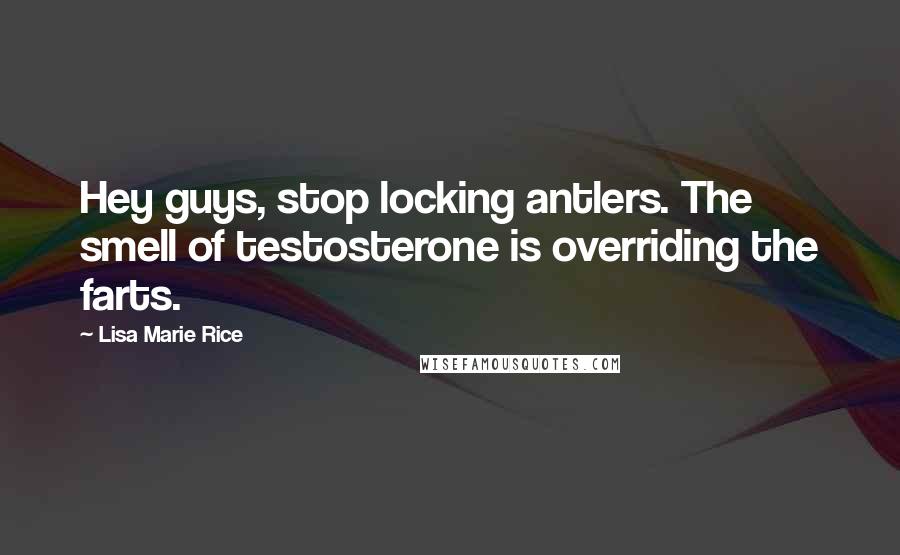 Lisa Marie Rice Quotes: Hey guys, stop locking antlers. The smell of testosterone is overriding the farts.