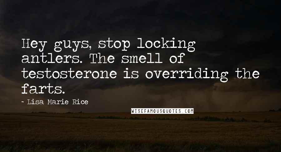 Lisa Marie Rice Quotes: Hey guys, stop locking antlers. The smell of testosterone is overriding the farts.