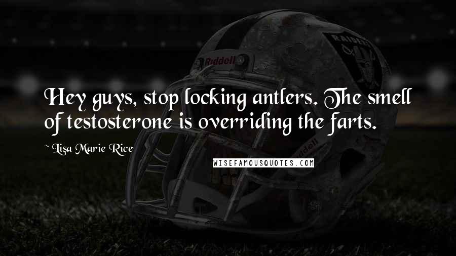 Lisa Marie Rice Quotes: Hey guys, stop locking antlers. The smell of testosterone is overriding the farts.