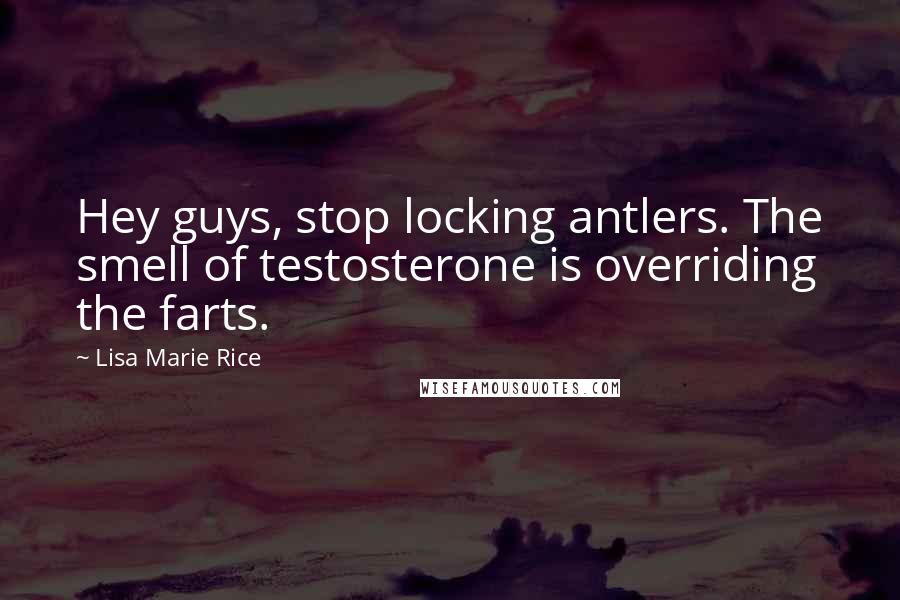 Lisa Marie Rice Quotes: Hey guys, stop locking antlers. The smell of testosterone is overriding the farts.