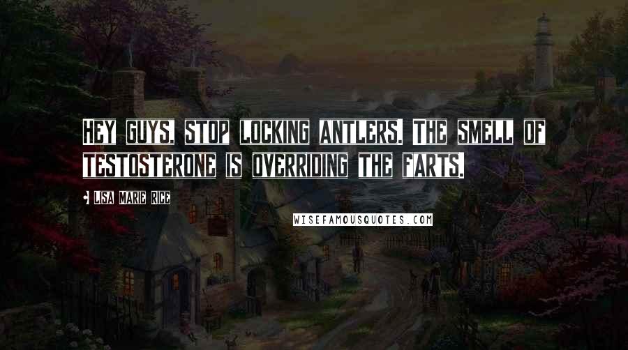 Lisa Marie Rice Quotes: Hey guys, stop locking antlers. The smell of testosterone is overriding the farts.