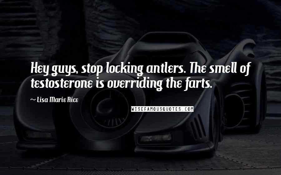 Lisa Marie Rice Quotes: Hey guys, stop locking antlers. The smell of testosterone is overriding the farts.