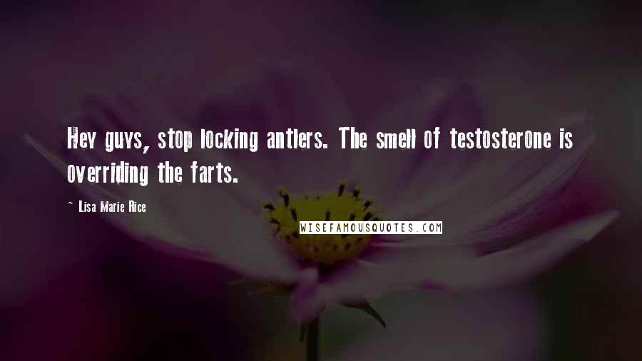 Lisa Marie Rice Quotes: Hey guys, stop locking antlers. The smell of testosterone is overriding the farts.