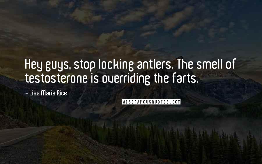 Lisa Marie Rice Quotes: Hey guys, stop locking antlers. The smell of testosterone is overriding the farts.