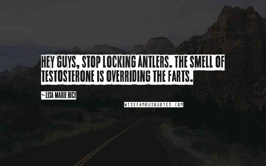 Lisa Marie Rice Quotes: Hey guys, stop locking antlers. The smell of testosterone is overriding the farts.