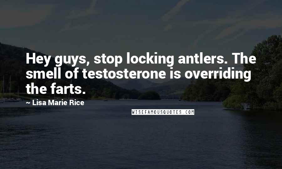 Lisa Marie Rice Quotes: Hey guys, stop locking antlers. The smell of testosterone is overriding the farts.