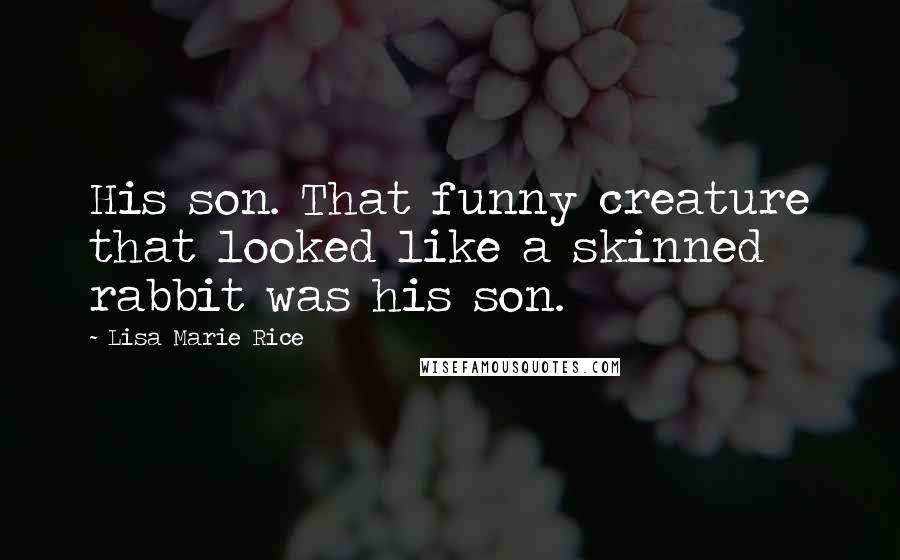 Lisa Marie Rice Quotes: His son. That funny creature that looked like a skinned rabbit was his son.