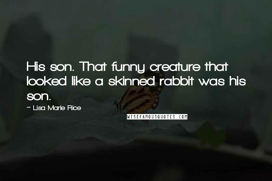 Lisa Marie Rice Quotes: His son. That funny creature that looked like a skinned rabbit was his son.