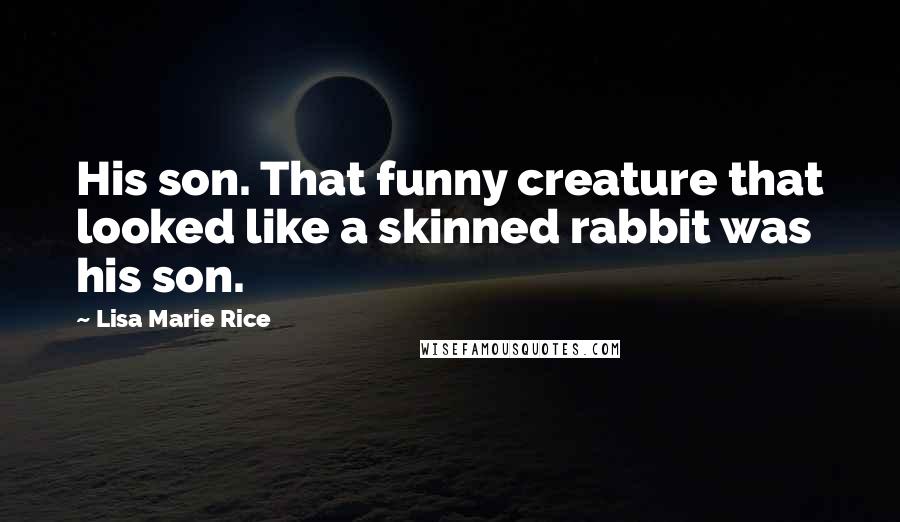 Lisa Marie Rice Quotes: His son. That funny creature that looked like a skinned rabbit was his son.