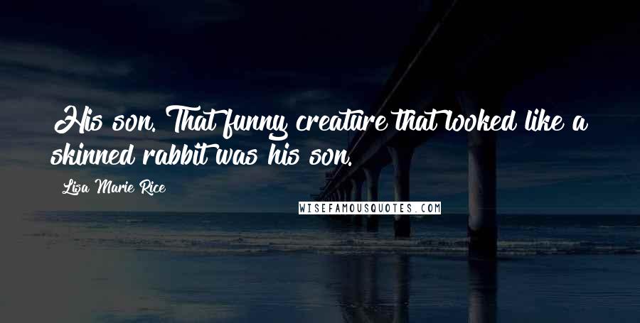 Lisa Marie Rice Quotes: His son. That funny creature that looked like a skinned rabbit was his son.