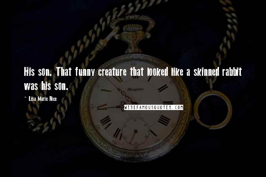 Lisa Marie Rice Quotes: His son. That funny creature that looked like a skinned rabbit was his son.