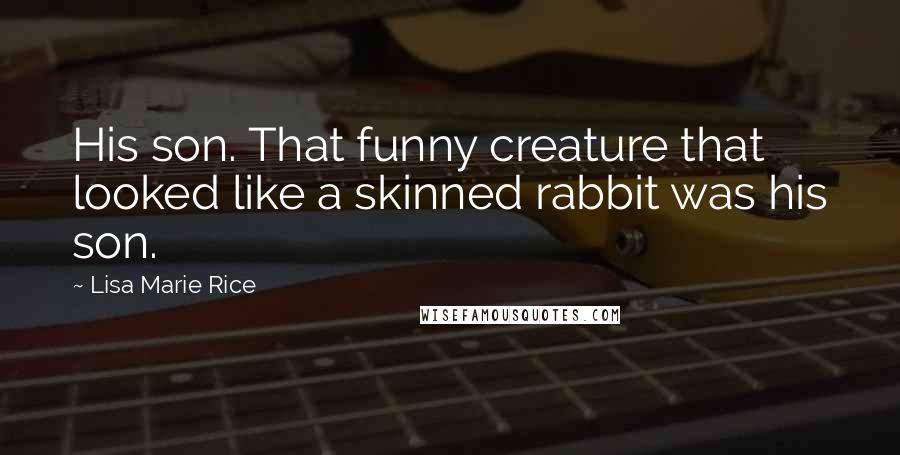 Lisa Marie Rice Quotes: His son. That funny creature that looked like a skinned rabbit was his son.