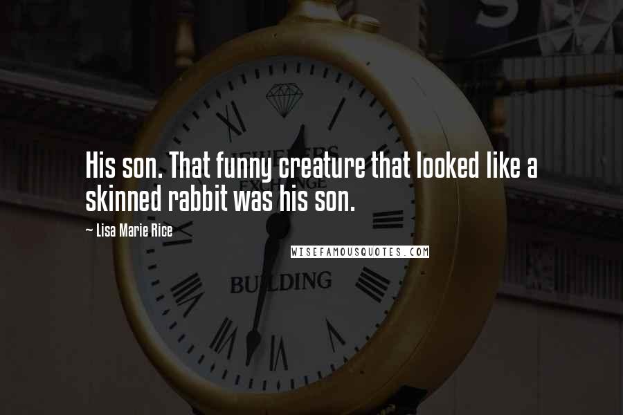 Lisa Marie Rice Quotes: His son. That funny creature that looked like a skinned rabbit was his son.