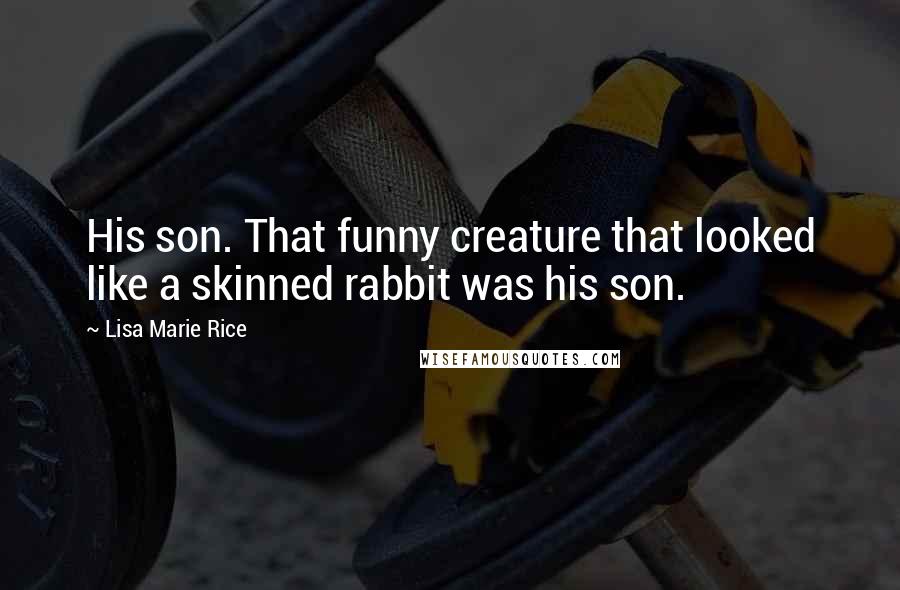 Lisa Marie Rice Quotes: His son. That funny creature that looked like a skinned rabbit was his son.