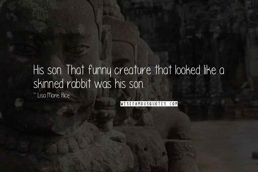 Lisa Marie Rice Quotes: His son. That funny creature that looked like a skinned rabbit was his son.