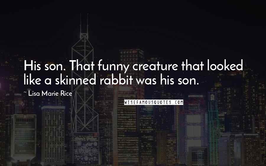 Lisa Marie Rice Quotes: His son. That funny creature that looked like a skinned rabbit was his son.